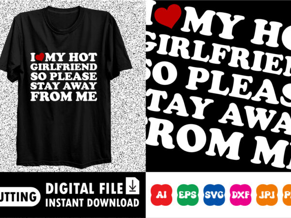 I love my hot girlfriend so please stay away from me t-shirt