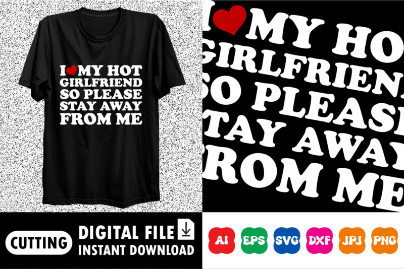I Love My Hot Girlfriend So Please Stay Away From Me T-Shirt