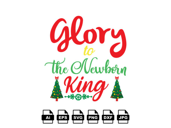 Glory to the newborn king merry christmas shirt print template, funny xmas shirt design, santa claus funny quotes typography design