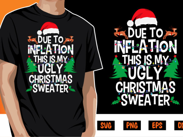 Due to inflation ugly christmas sweaters merry christmas shirt print template t shirt vector illustration