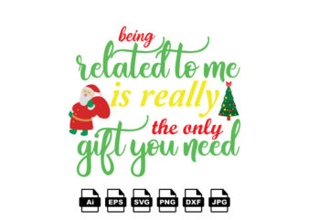 Being related to me is really the only gift you need Merry Christmas shirt print template, funny Xmas shirt design, Santa Claus funny quotes typography design