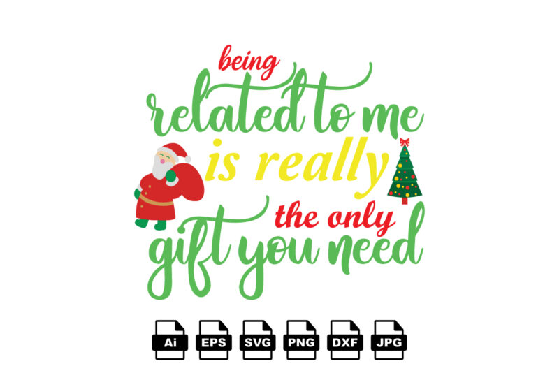 Being related to me is really the only gift you need Merry Christmas shirt print template, funny Xmas shirt design, Santa Claus funny quotes typography design