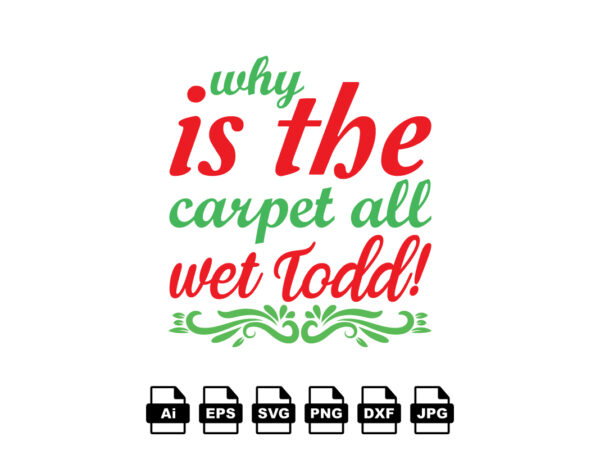 Why is the carpet all wet todd merry christmas shirt print template, funny xmas shirt design, santa claus funny quotes typography design