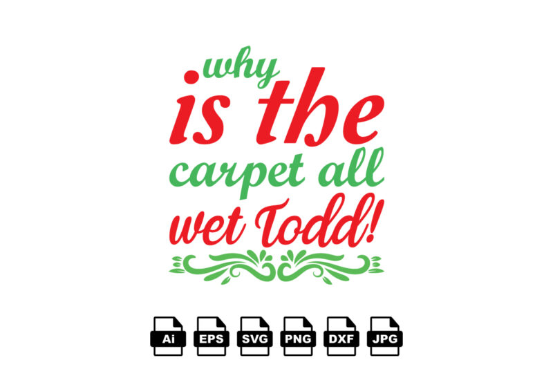 Why is the carpet all wet todd Merry Christmas shirt print template, funny Xmas shirt design, Santa Claus funny quotes typography design