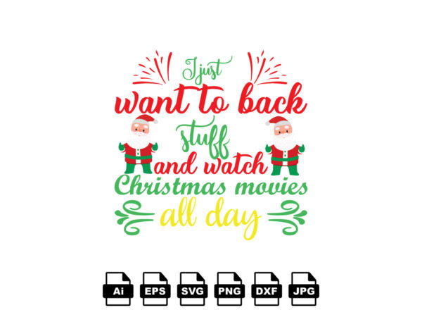 I just want to back stuff and watch christmas movies all day merry christmas shirt print template, funny xmas shirt design, santa claus funny quotes typography design
