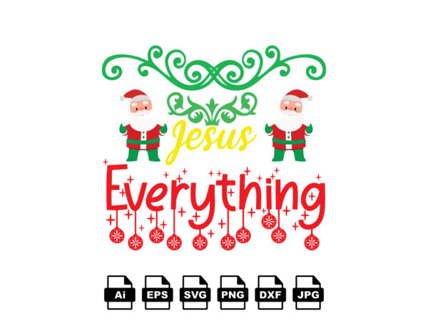 Jesus everything merry christmas shirt print template, funny xmas shirt design, santa claus funny quotes typography design