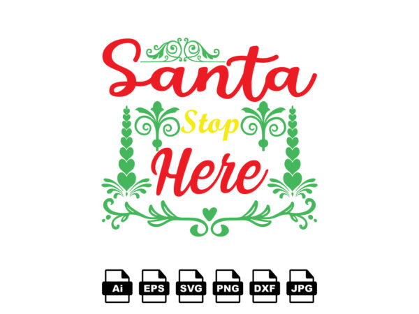 Santa stop here merry christmas shirt print template, funny xmas shirt design, santa claus funny quotes typography design