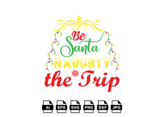 Be Santa naughty the trip Merry Christmas shirt print template, funny Xmas shirt design, Santa Claus funny quotes typography design