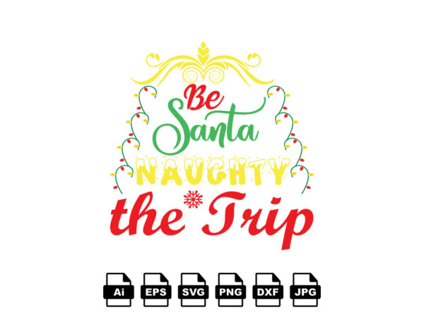 Be santa naughty the trip merry christmas shirt print template, funny xmas shirt design, santa claus funny quotes typography design Be santa naughty the trip merry christmas shirt print template, funny xmas shirt design, santa claus funny quotes typography design