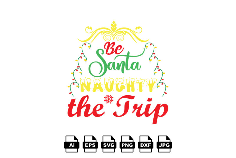 Be Santa naughty the trip Merry Christmas shirt print template, funny Xmas shirt design, Santa Claus funny quotes typography design