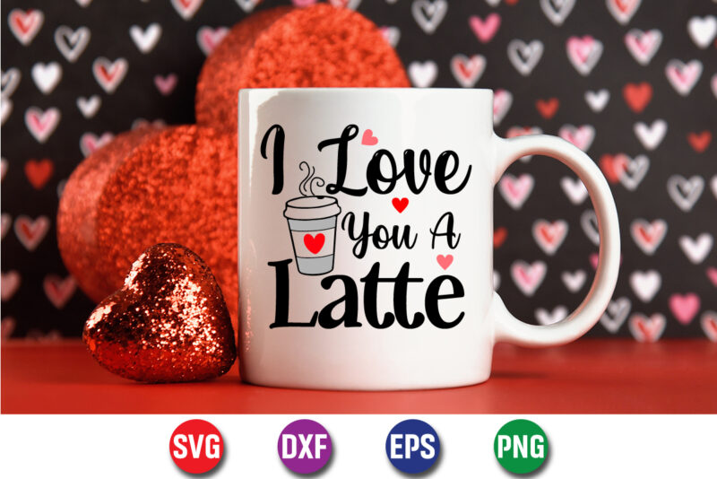 I Love You A Latte Happy Valentine’s Day Typography Shirt Print Template