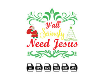 Y’all seriously need Jesus Merry Christmas shirt print template, funny Xmas shirt design, Santa Claus funny quotes typography design
