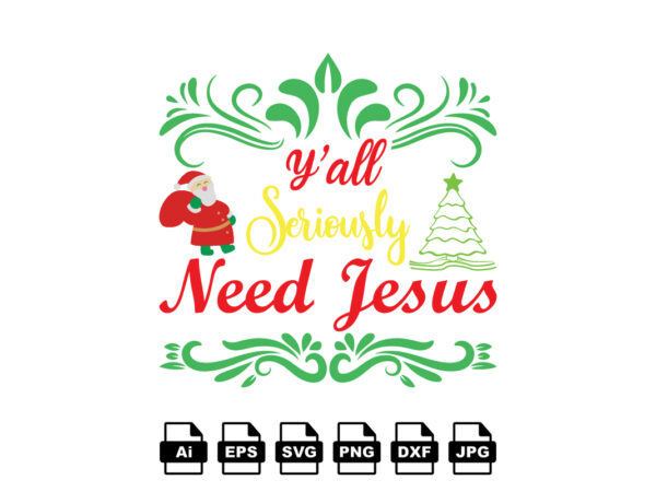 Y’all seriously need jesus merry christmas shirt print template, funny xmas shirt design, santa claus funny quotes typography design