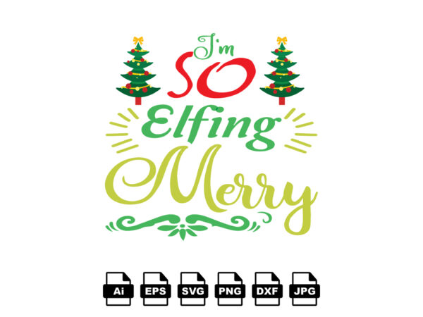 I’m so elfing merry merry christmas shirt print template, funny xmas shirt design, santa claus funny quotes typography design