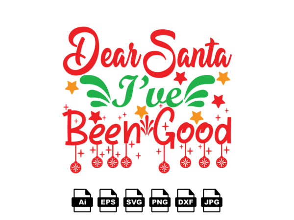 Dear santa i’ve been good merry christmas shirt print template, funny xmas shirt design, santa claus funny quotes typography design