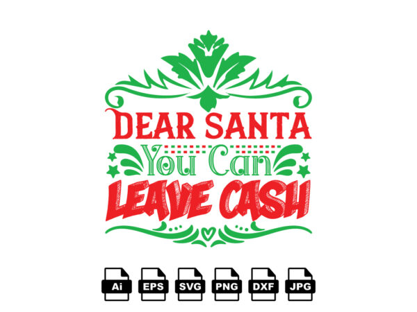 Dear santa you can leave cash merry christmas shirt print template, funny xmas shirt design, santa claus funny quotes typography design