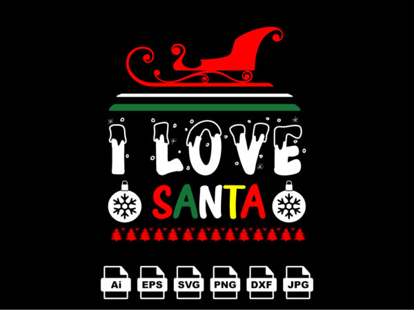 I love santa merry christmas shirt print template, funny xmas shirt design, santa claus funny quotes typography design
