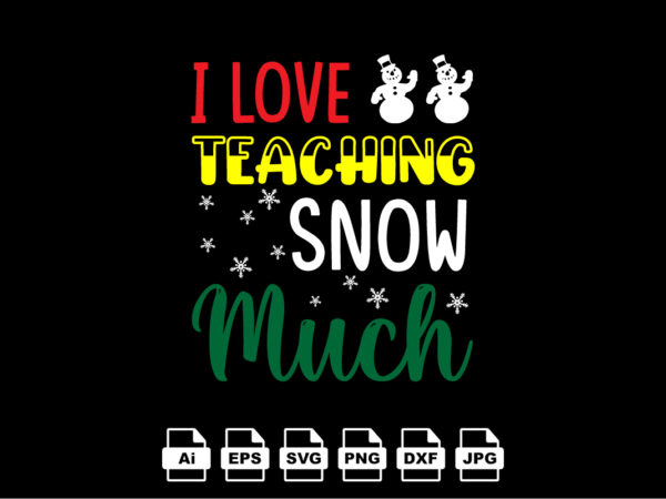 I love teacher snow much merry christmas shirt print template, funny xmas shirt design, santa claus funny quotes typography design