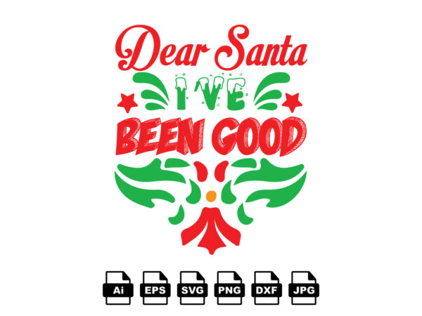 Dear santa i’ve been good merry christmas shirt print template, funny xmas shirt design, santa claus funny quotes typography design