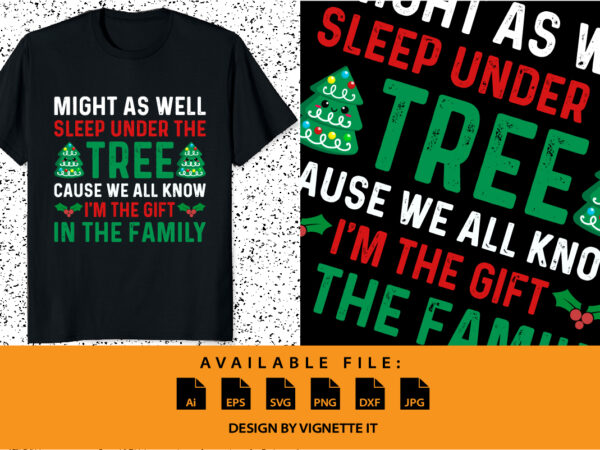 Might as well sleep under the tree cause we all know i’m the gift in the family merry christmas shirt print template xmas typography design