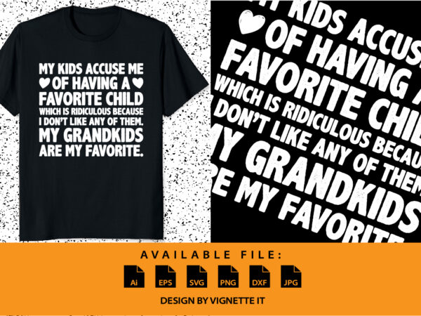 My kids accuse me of having a favorite child which is ridiculous because i don’t like any of them my grandkids are my favorite t shirt designs for sale