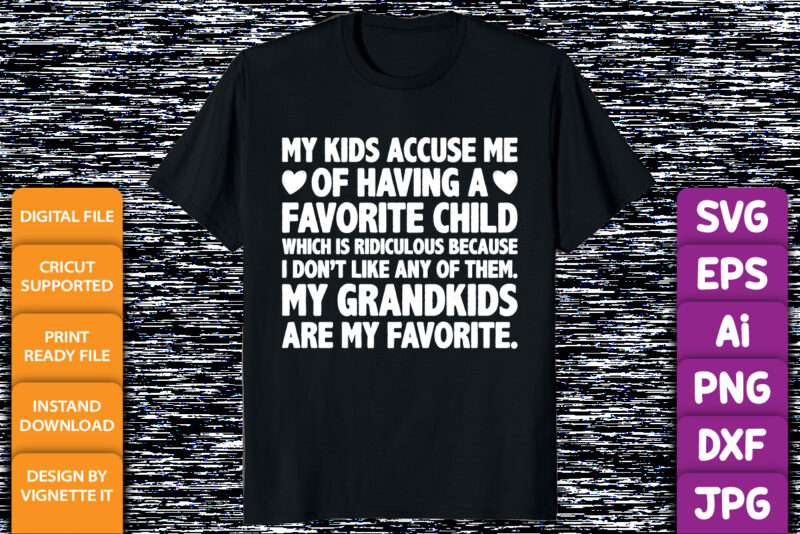 My kids accuse me of having a favorite child which is ridiculous because I don’t like any of them my grandkids are my favorite