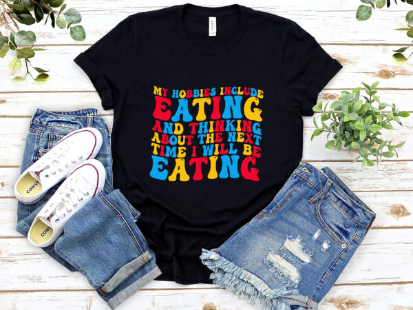 My hobbies include eating and eating funny eating groovy nl t shirt designs for sale