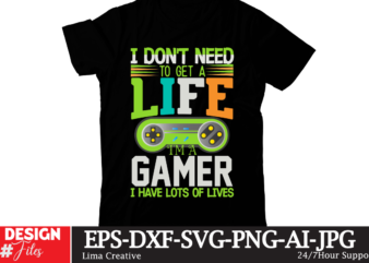 I Don’t Need To Get A Life I’m A Gamer I Have Lots Of Lives T-shirt Design,gaming mode on,eat sleep game repeat,eat sleep cheer repeat svg, t-shirt, t shirt design,
