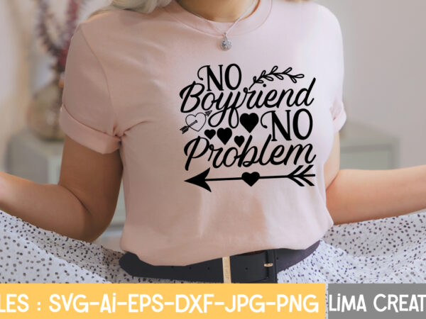 No boyfriend no problem t-shirt design,valentine svg bundle, valentines day svg bundle, love svg, valentine bundle, valentine svg, valentine quote svg bundle, clipart, cricut valentine svg bundle, valentines day svg