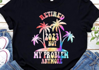 Retired 2023 Not My Problem Anymore Funny Tie Dye Retirement NL