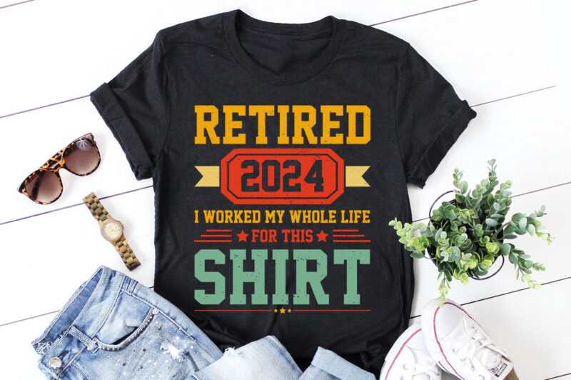 Retired 2024 I Worked My Whole Life For This Shirt T-Shirt Design