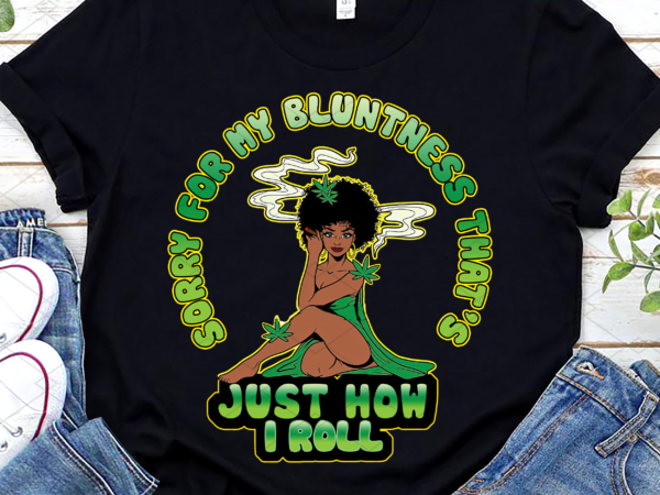 Sorry for my bluntness thats just how i roll weed black girl nl t shirt template vector