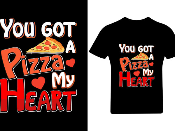 You got a pizza my heart valentine t shirt design, You got a pizza my heart valentine t shirt design,
