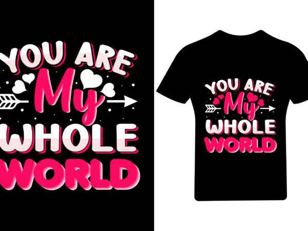 You are my whole world valentine t shirt design, valentine shirt,