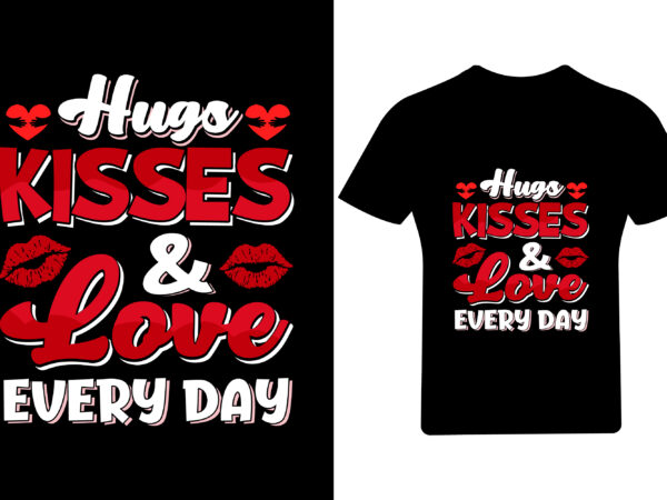 Hugs kisses love every day valentine t shirt design, valentine shirt, Hugs kisses love every day valentine t shirt design, valentine shirt,