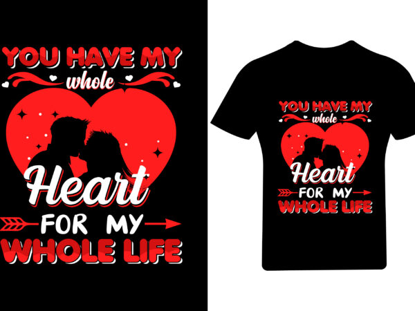You have my whole heart for my whole life valentine t shirt design, valentine shirt,