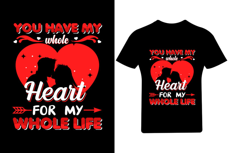 You have my whole heart for my whole life Valentine T Shirt Design, Valentine Shirt,