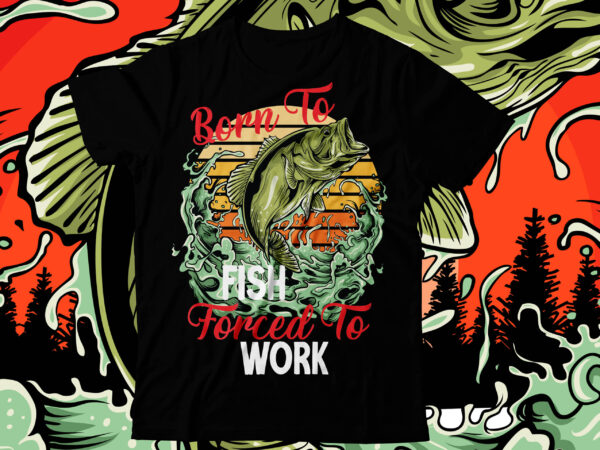 Born to Fish Forced To Work T-Shirt Design , Born to Fish Forced To Work  Vector Commerical Design , Fishing t shirt,fishing t shirt design on  sale,fishing vector t shirt - Buy
