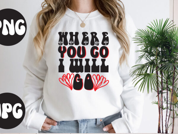 Where you go i will go retro design, where you go i will go svg design, somebody’s fine ass valentine retro png, funny valentines day sublimation png design, valentine’s day