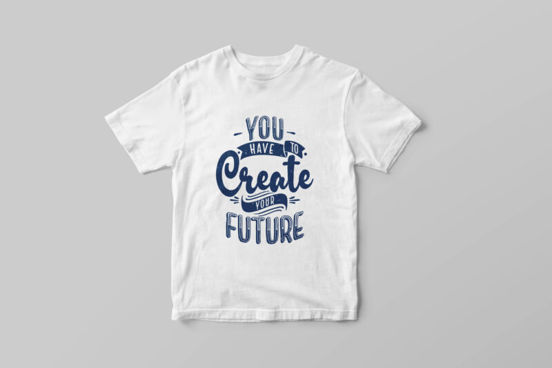 You have to create your future, Hand lettering inspirational quote t-shirt design