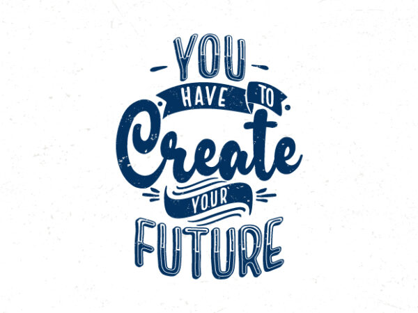 You have to create your future, hand lettering inspirational quote t-shirt design