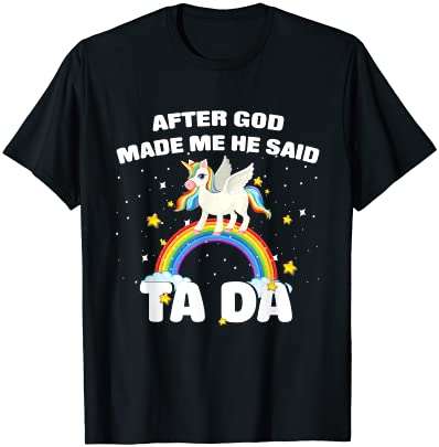 After god made me he said ta da funny unicorn t shirt men
