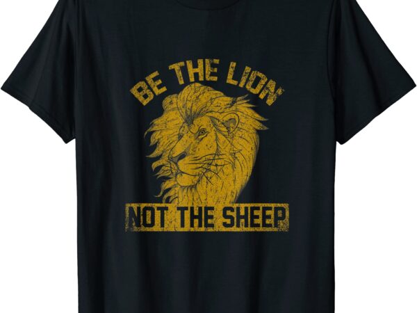 Be the lion not the sheep lion t shirt men