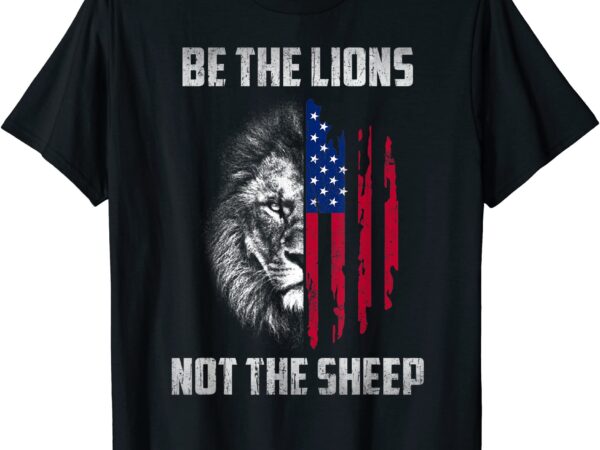Be the lion not the sheep patriotic lion american patriot t shirt men