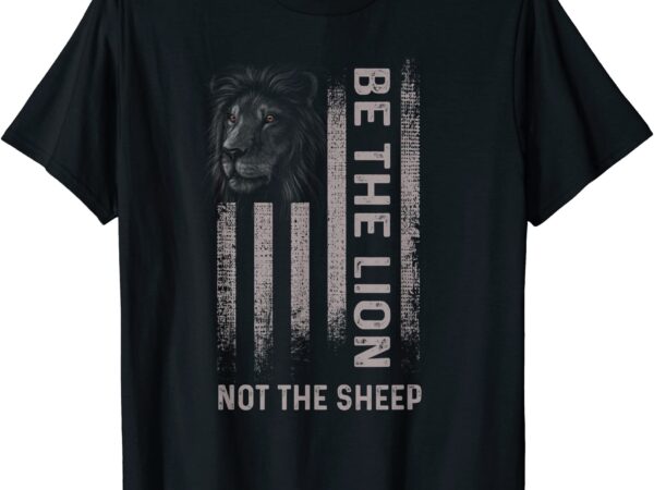 Be the lion not the sheep t shirt men