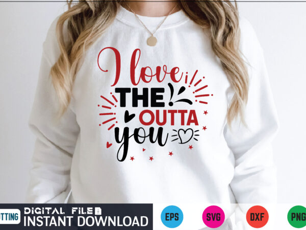 I love the outta you valentines svg t shirt on sale