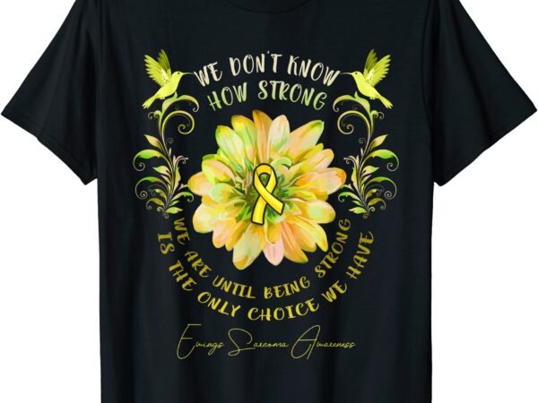 ewings sarcoma awareness flower we don39t know how strong we t shirt ...