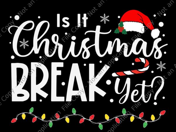 Is it christmas break yet christmas svg, christmas svg, christmas break yet svg, t shirt design for sale