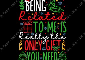 Being Related To Me Is Only Gift You Need Svg, Tree Christmas Svg, Christmas Svg, Snow Christmas Svg t shirt template