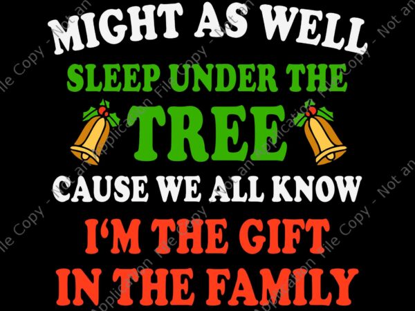 Might as well sleep under the tree cause we all know i’m the gift in the family svg, christmas svg, quote christmas svg t shirt designs for sale